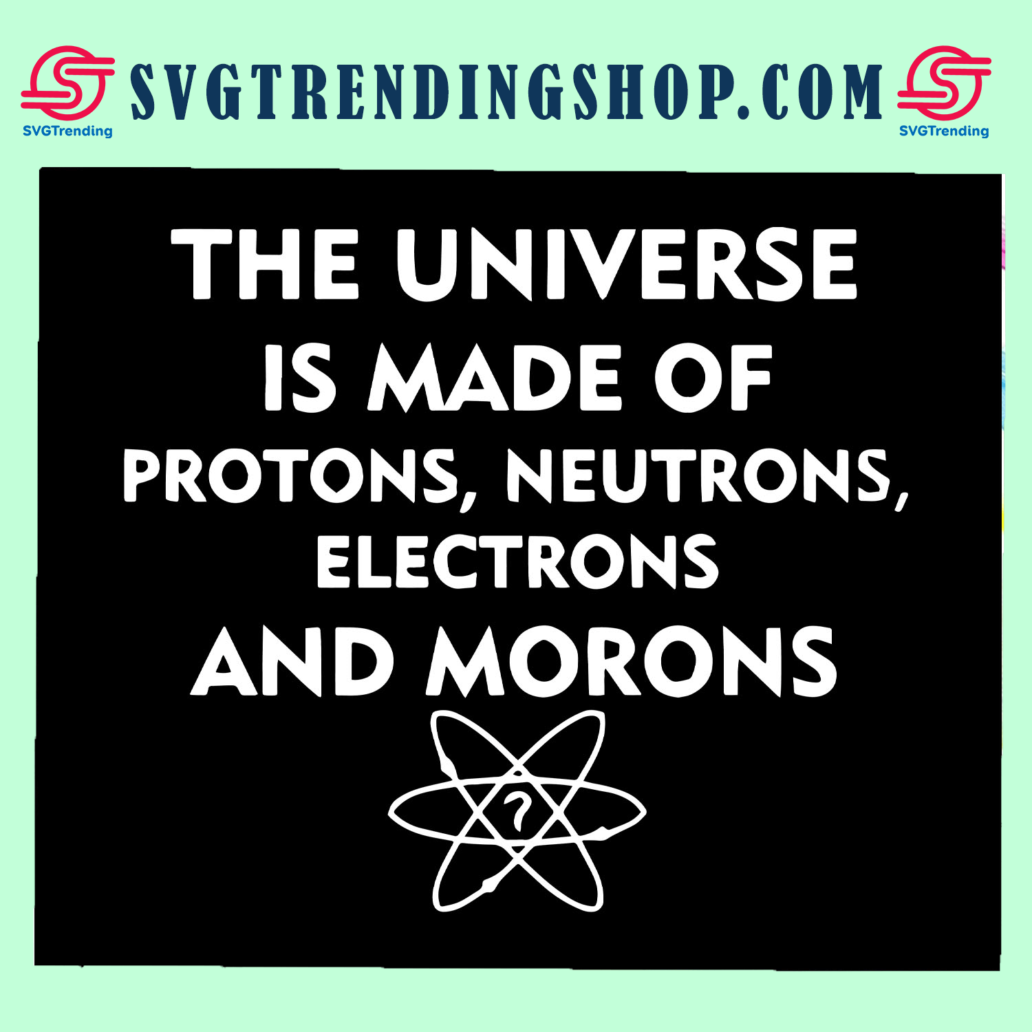 the-universe-is-made-of-protons-neutrons-electrons-and-morons-svg-morons-svg-protons